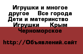 Игрушки и многое другое. - Все города Дети и материнство » Игрушки   . Крым,Черноморское